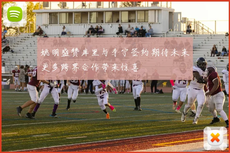 姚明盛赞库里与李宁签约期待未来更多跨界合作带来惊喜